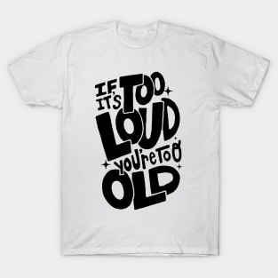 If It's Too Loud You're Too Old T-Shirt